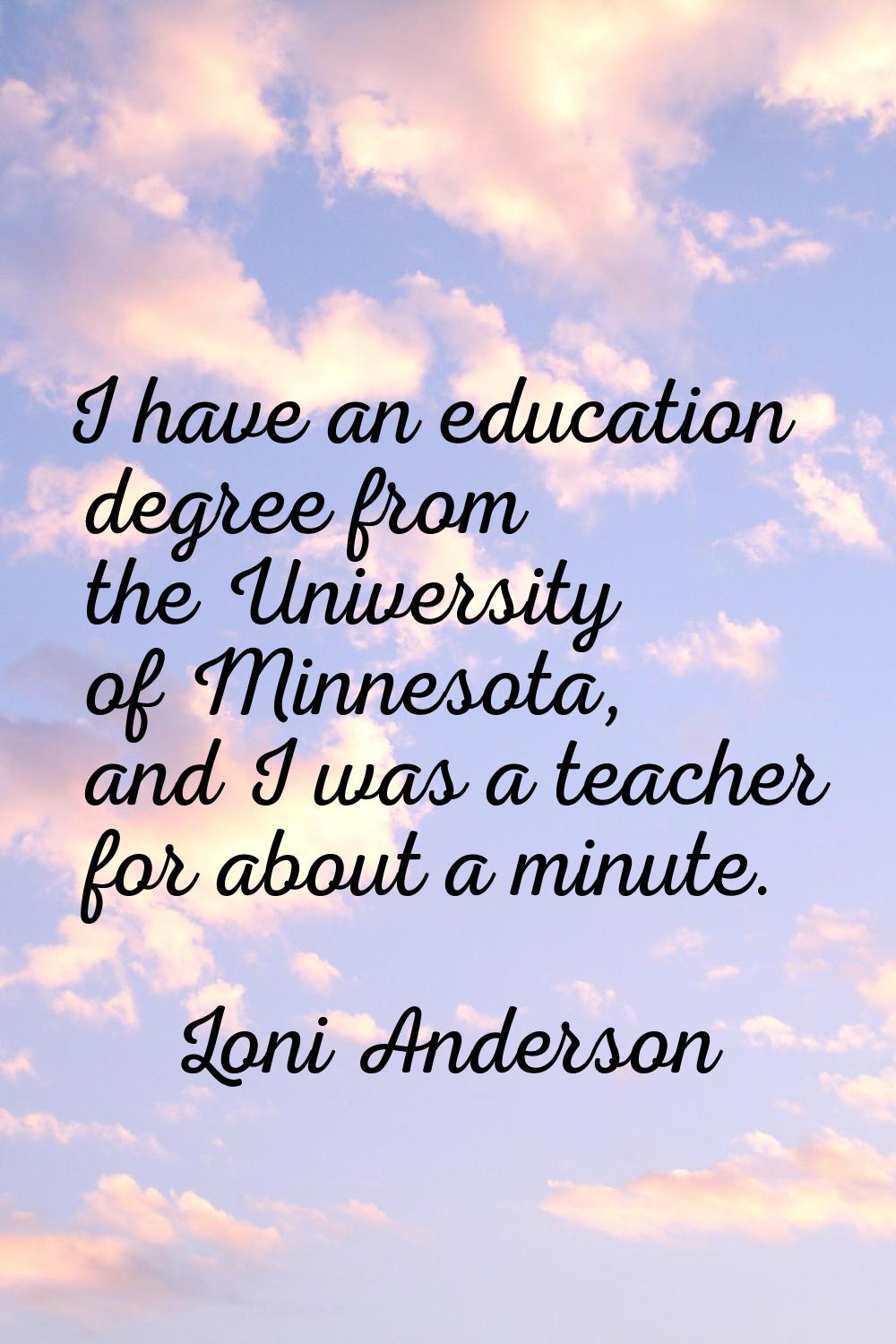 I have an education degree from the University of Minnesota, and I was a teacher for about a minute