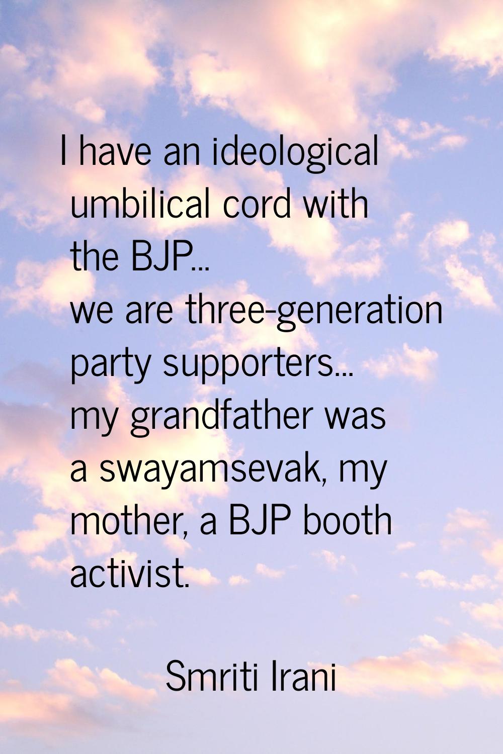 I have an ideological umbilical cord with the BJP... we are three-generation party supporters... my