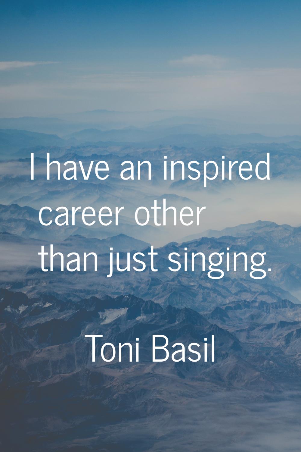 I have an inspired career other than just singing.