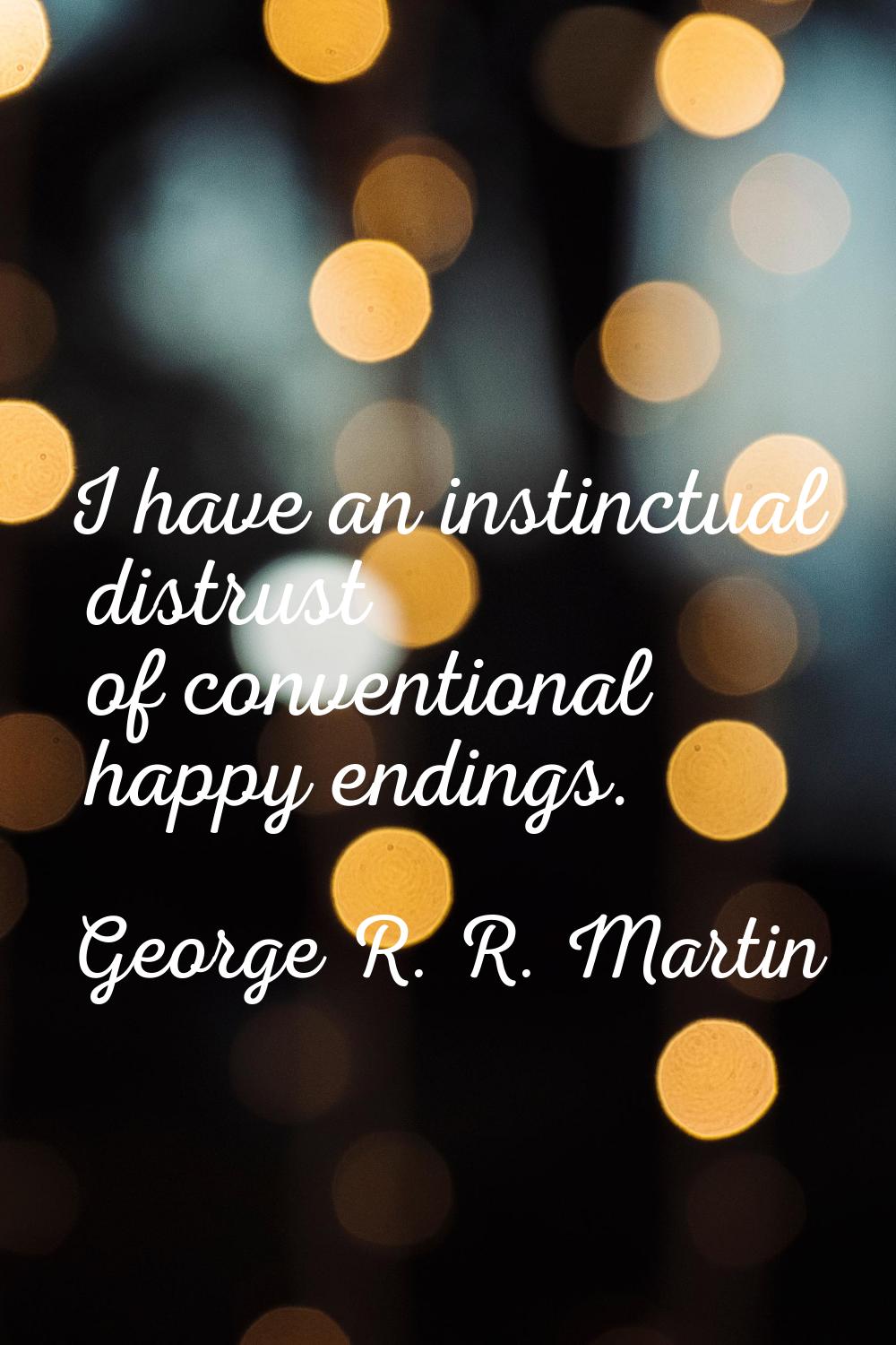 I have an instinctual distrust of conventional happy endings.