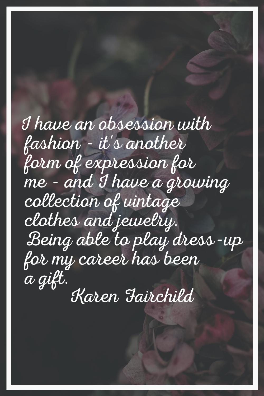 I have an obsession with fashion - it's another form of expression for me - and I have a growing co
