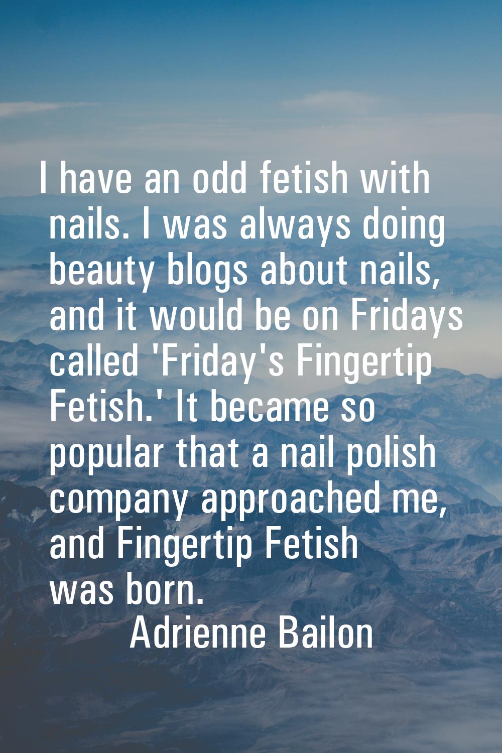 I have an odd fetish with nails. I was always doing beauty blogs about nails, and it would be on Fr