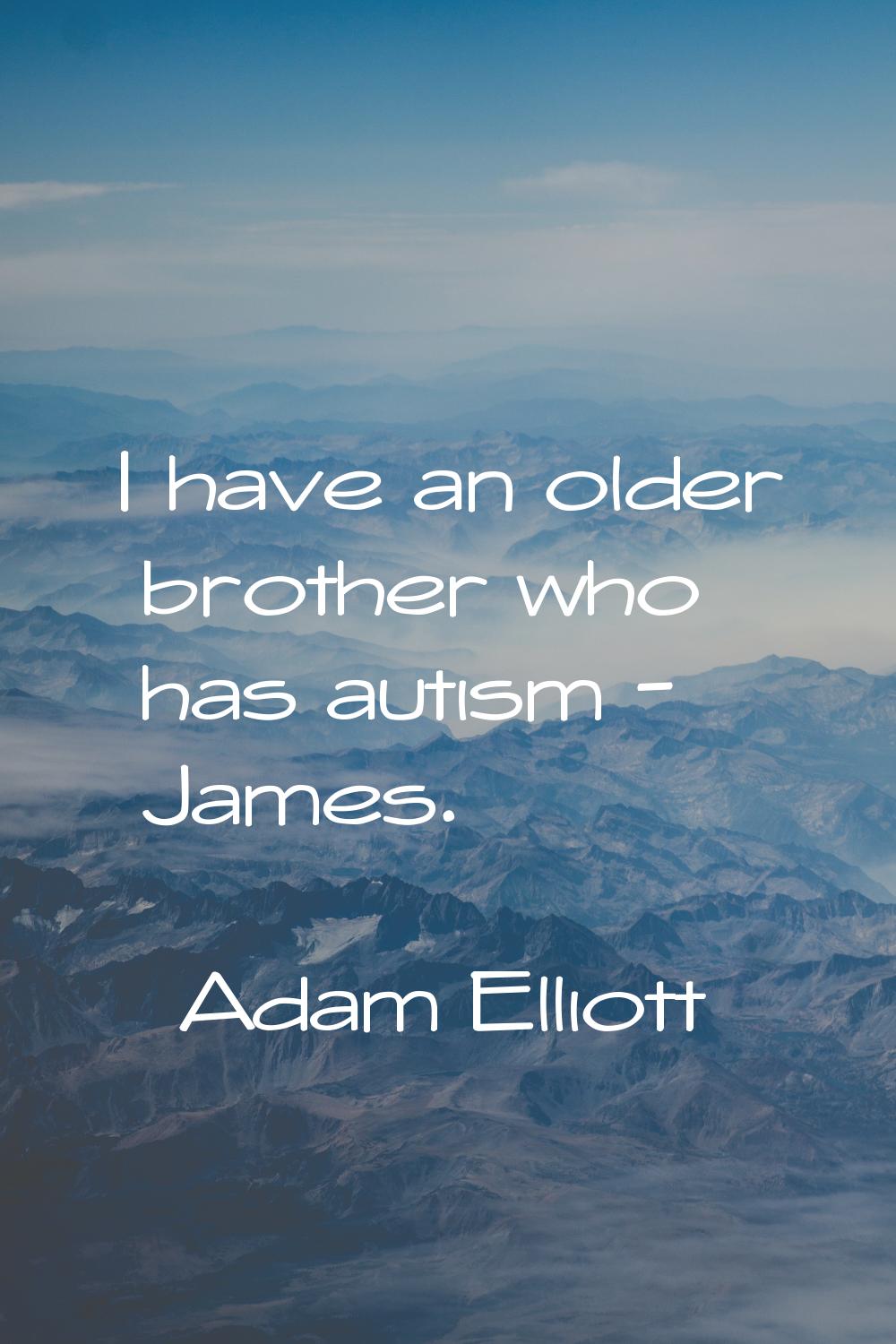 I have an older brother who has autism - James.