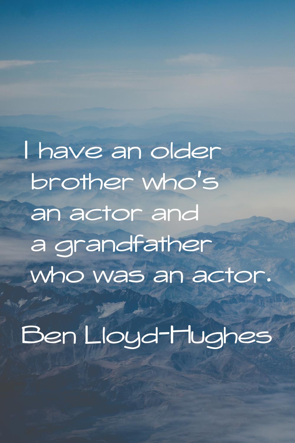 I have an older brother who's an actor and a grandfather who was an actor.