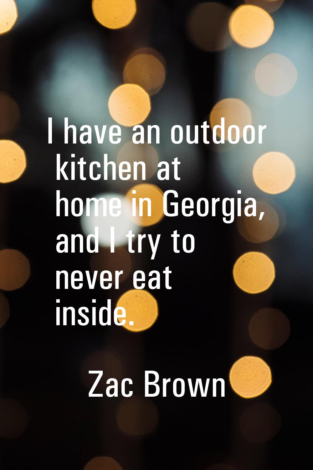 I have an outdoor kitchen at home in Georgia, and I try to never eat inside.