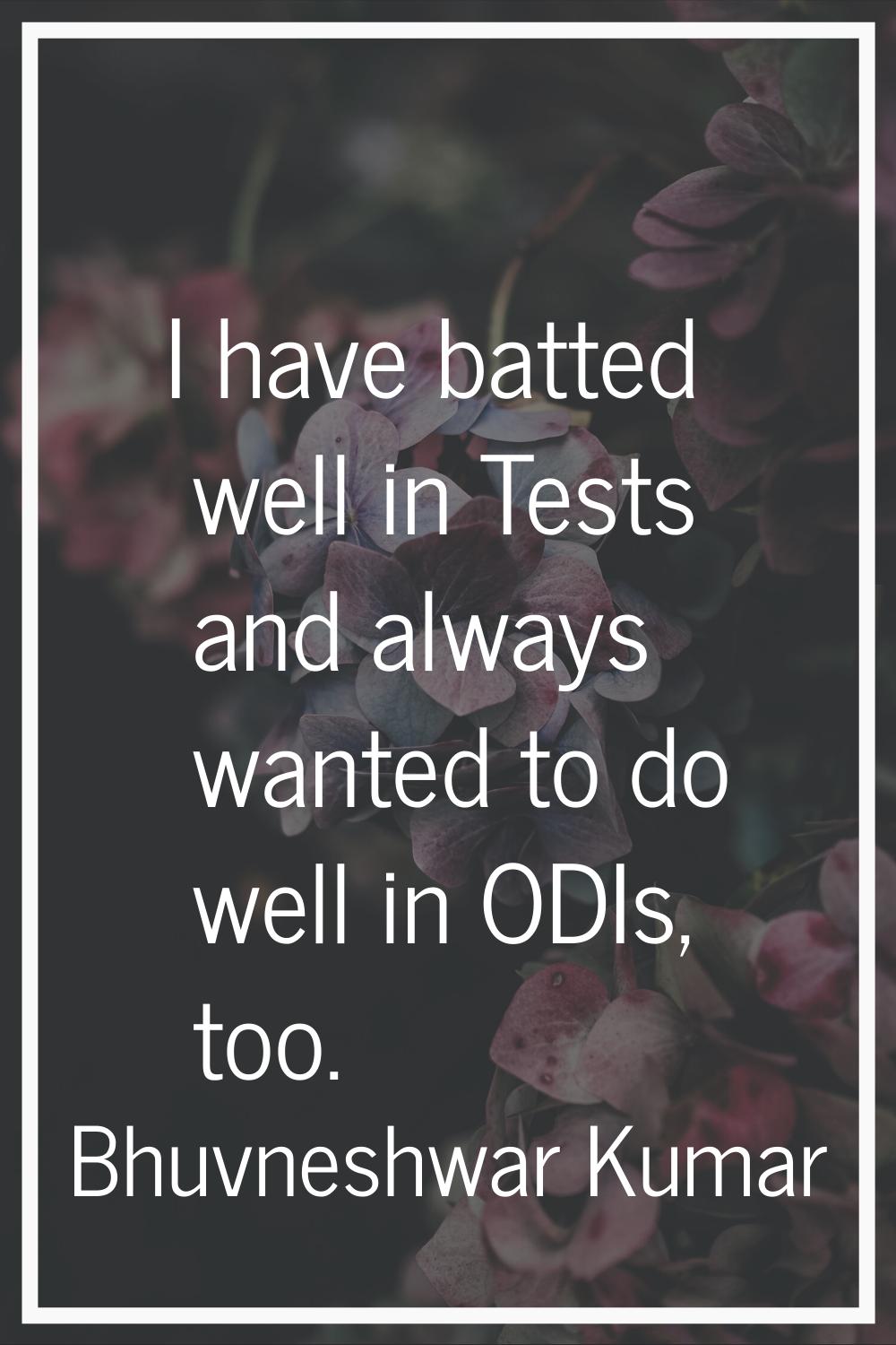I have batted well in Tests and always wanted to do well in ODIs, too.