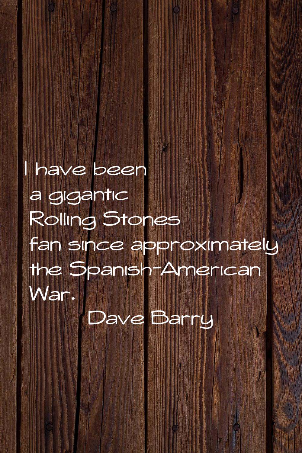 I have been a gigantic Rolling Stones fan since approximately the Spanish-American War.