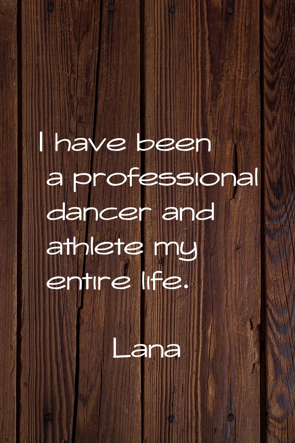 I have been a professional dancer and athlete my entire life.