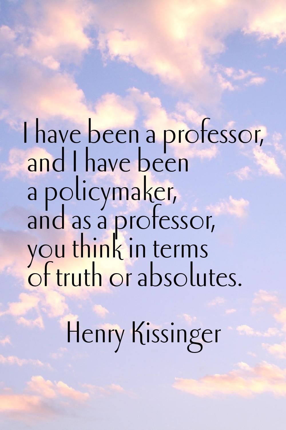 I have been a professor, and I have been a policymaker, and as a professor, you think in terms of t