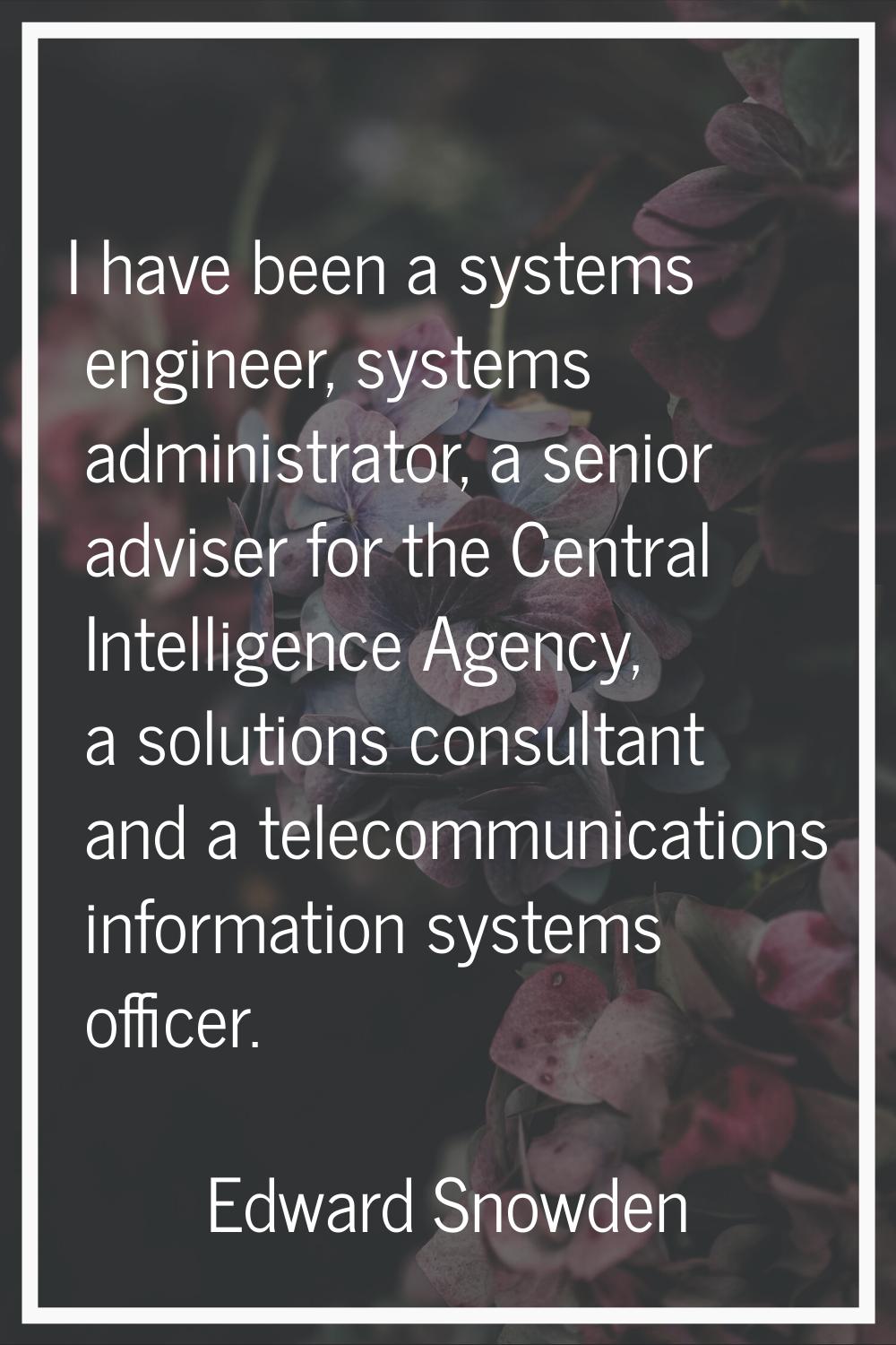 I have been a systems engineer, systems administrator, a senior adviser for the Central Intelligenc