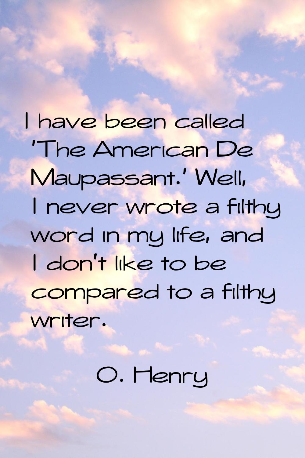 I have been called 'The American De Maupassant.' Well, I never wrote a filthy word in my life, and 