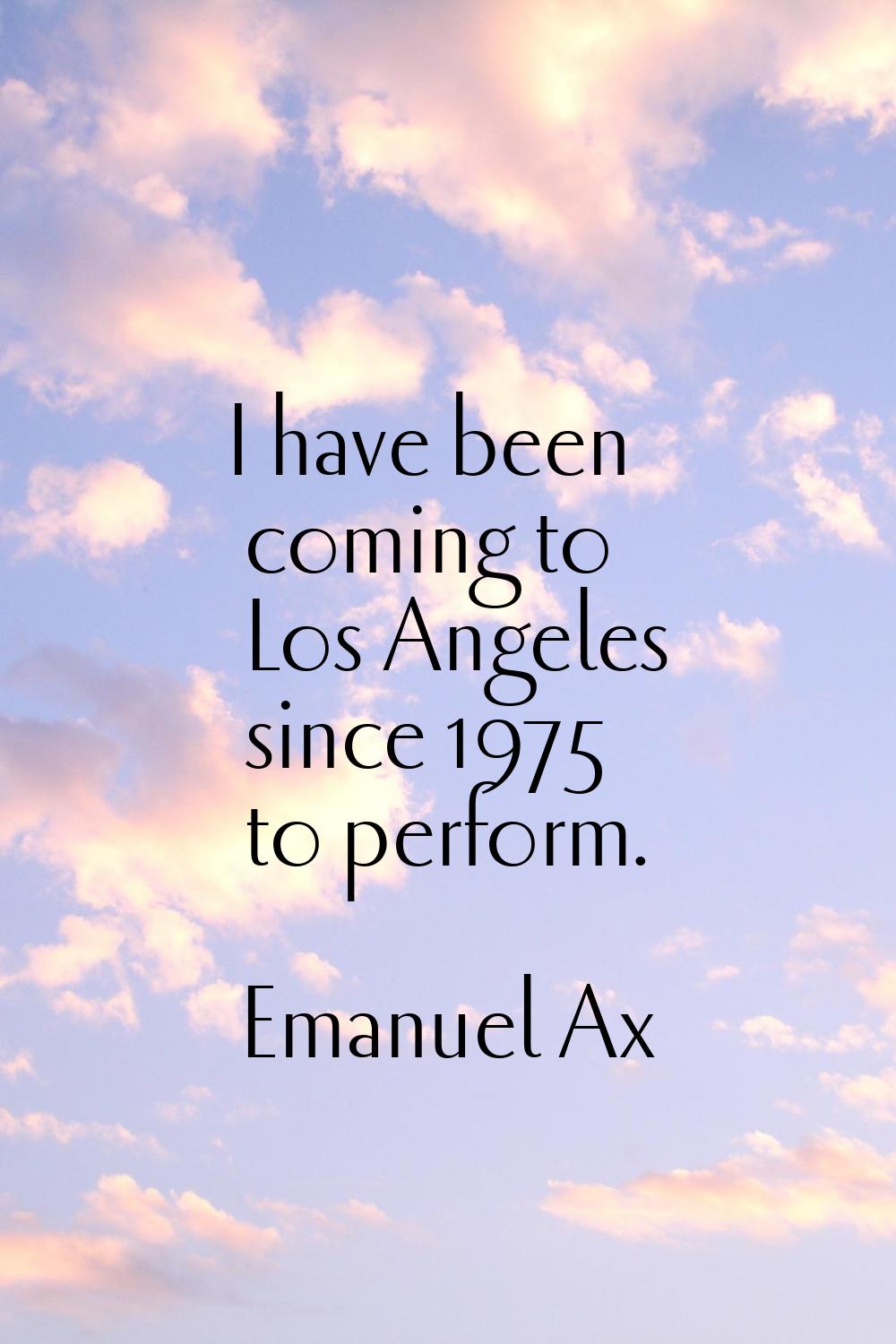 I have been coming to Los Angeles since 1975 to perform.