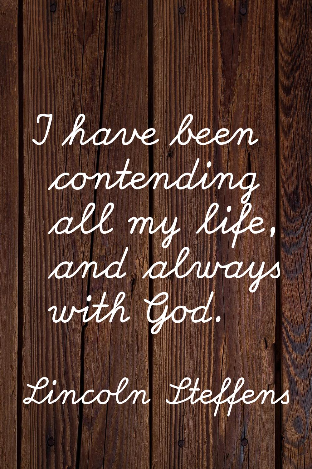 I have been contending all my life, and always with God.