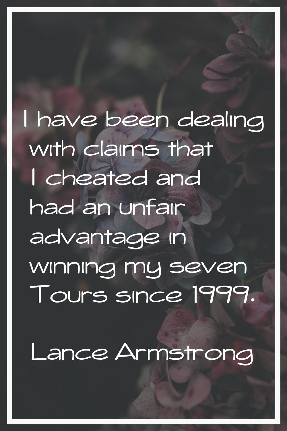I have been dealing with claims that I cheated and had an unfair advantage in winning my seven Tour