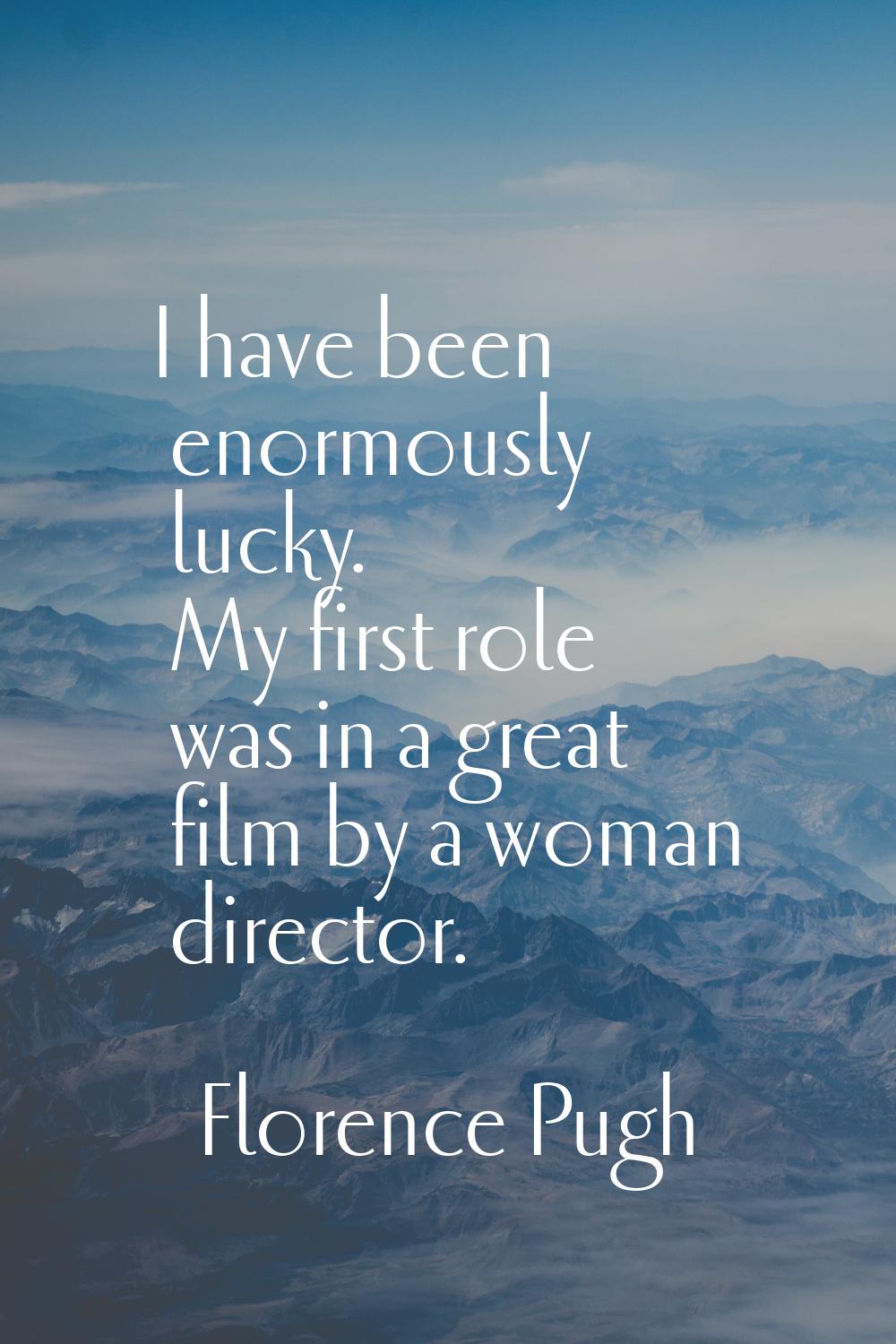 I have been enormously lucky. My first role was in a great film by a woman director.