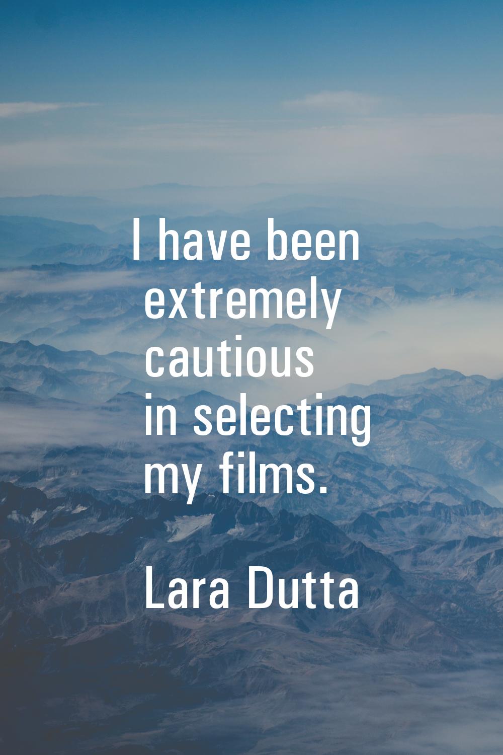 I have been extremely cautious in selecting my films.