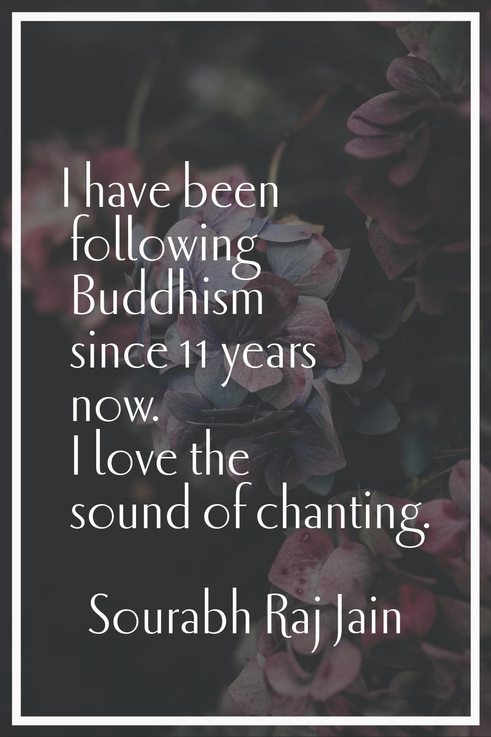 I have been following Buddhism since 11 years now. I love the sound of chanting.