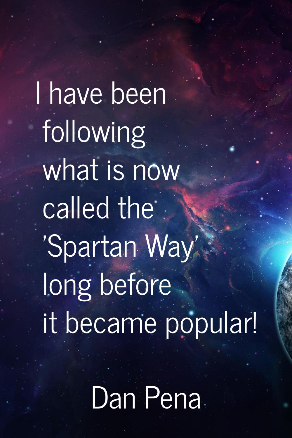 I have been following what is now called the 'Spartan Way' long before it became popular!