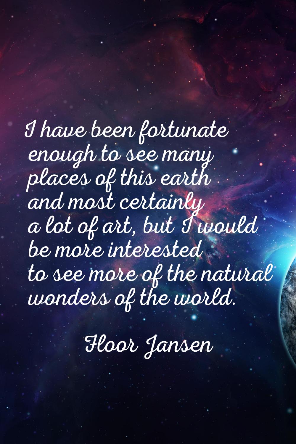 I have been fortunate enough to see many places of this earth and most certainly a lot of art, but 