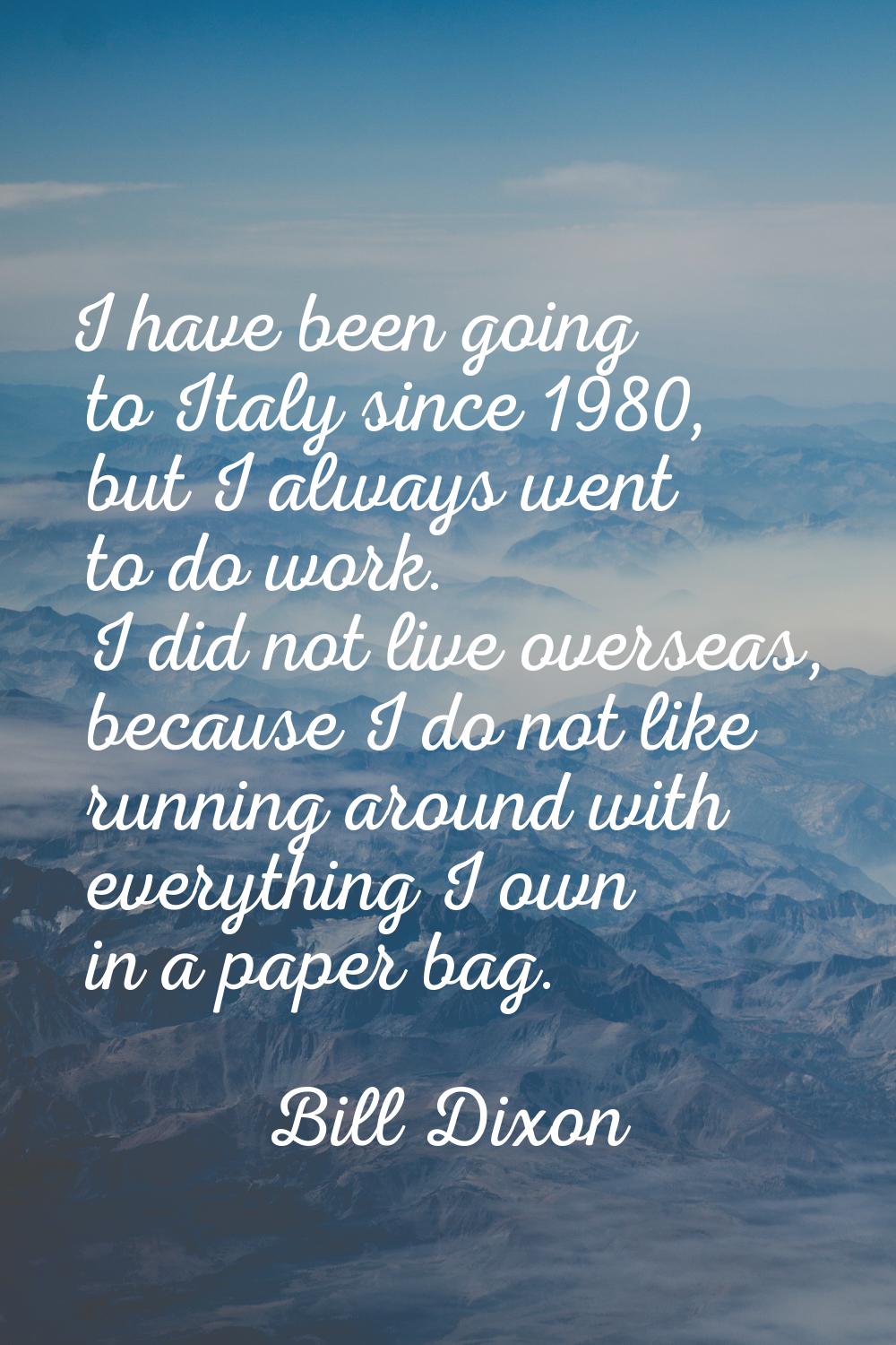 I have been going to Italy since 1980, but I always went to do work. I did not live overseas, becau