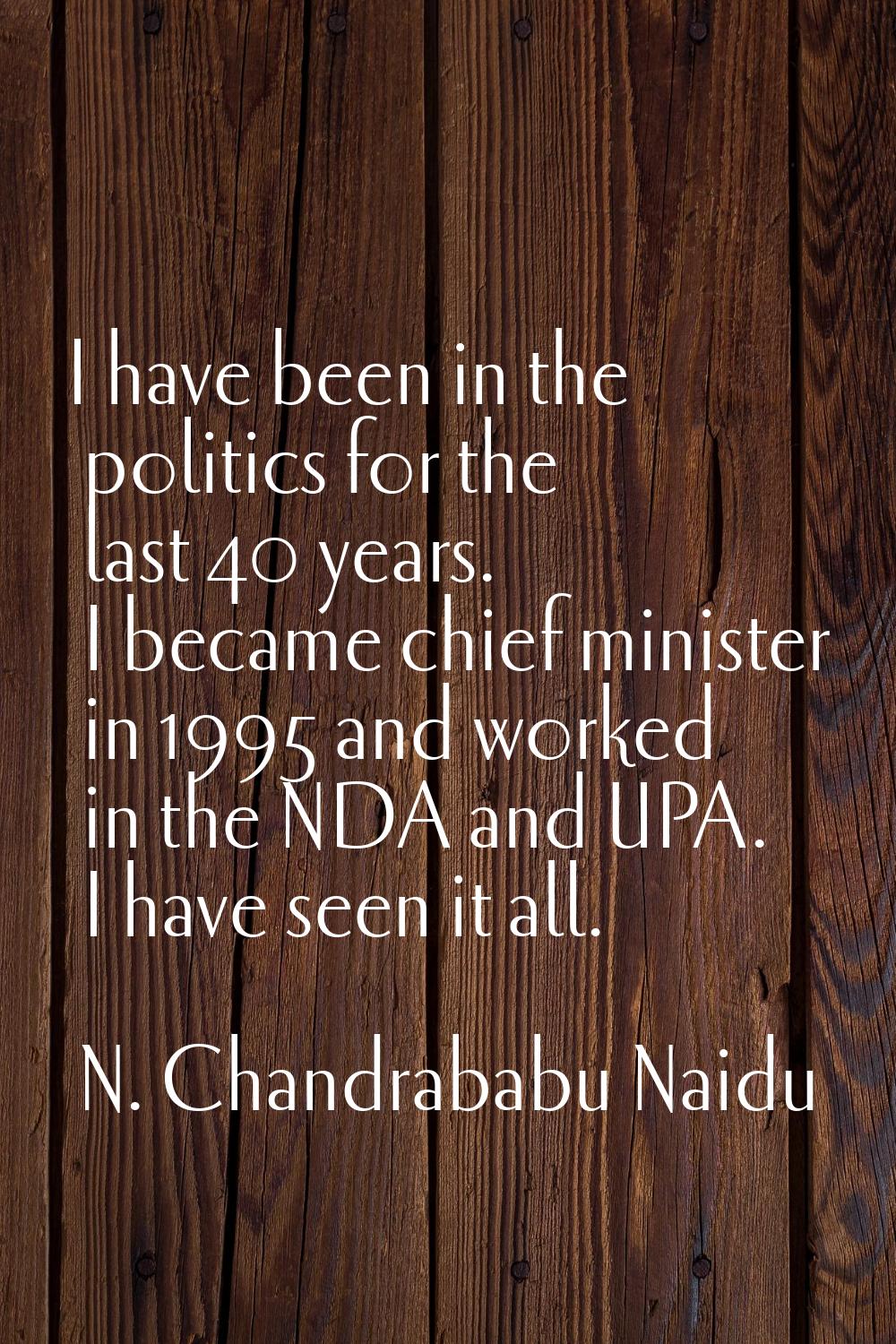 I have been in the politics for the last 40 years. I became chief minister in 1995 and worked in th