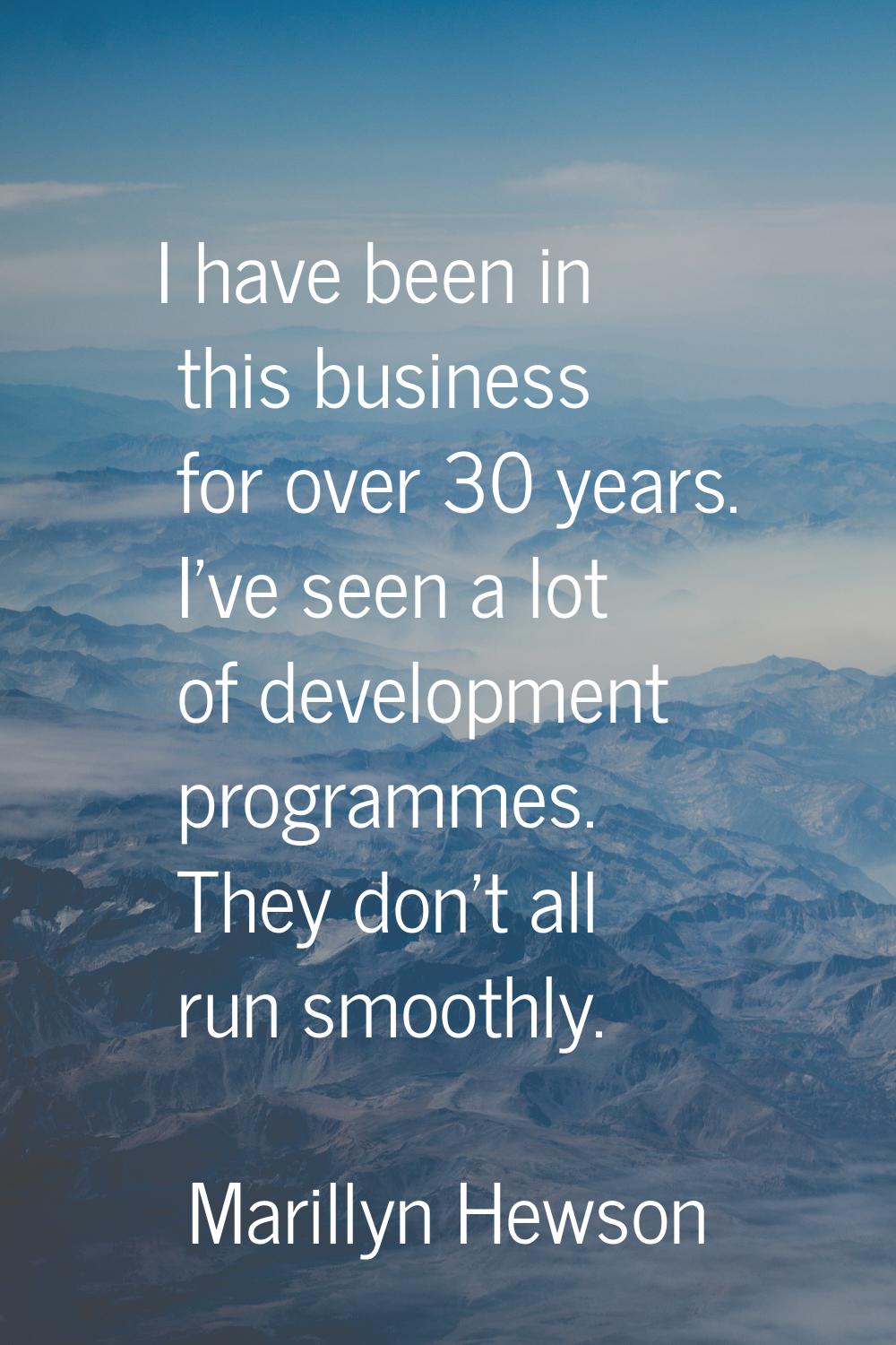 I have been in this business for over 30 years. I've seen a lot of development programmes. They don