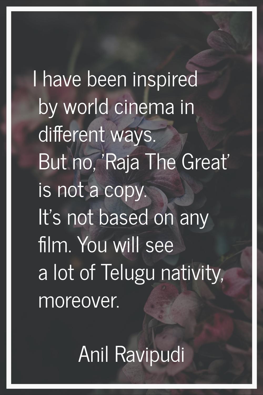 I have been inspired by world cinema in different ways. But no, 'Raja The Great' is not a copy. It'