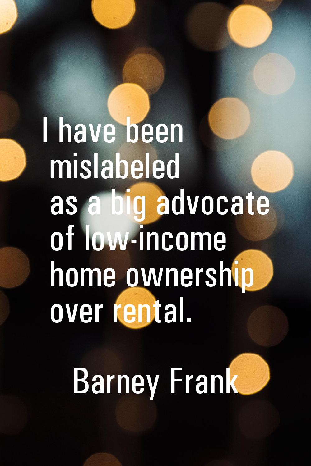 I have been mislabeled as a big advocate of low-income home ownership over rental.