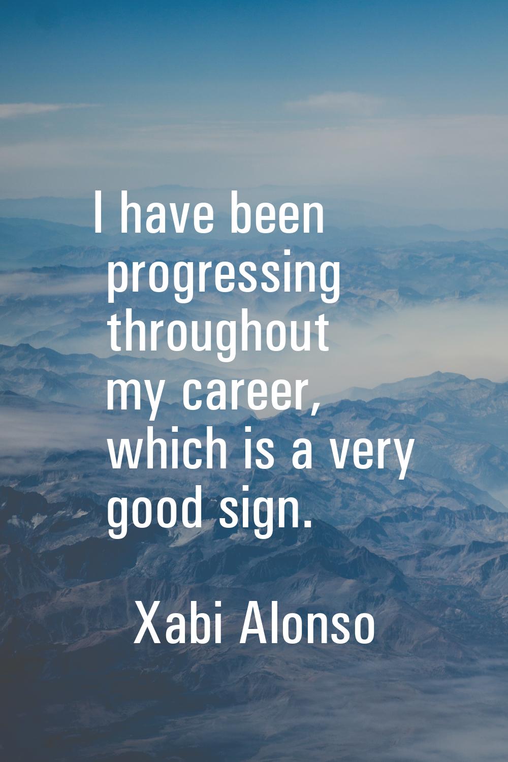 I have been progressing throughout my career, which is a very good sign.