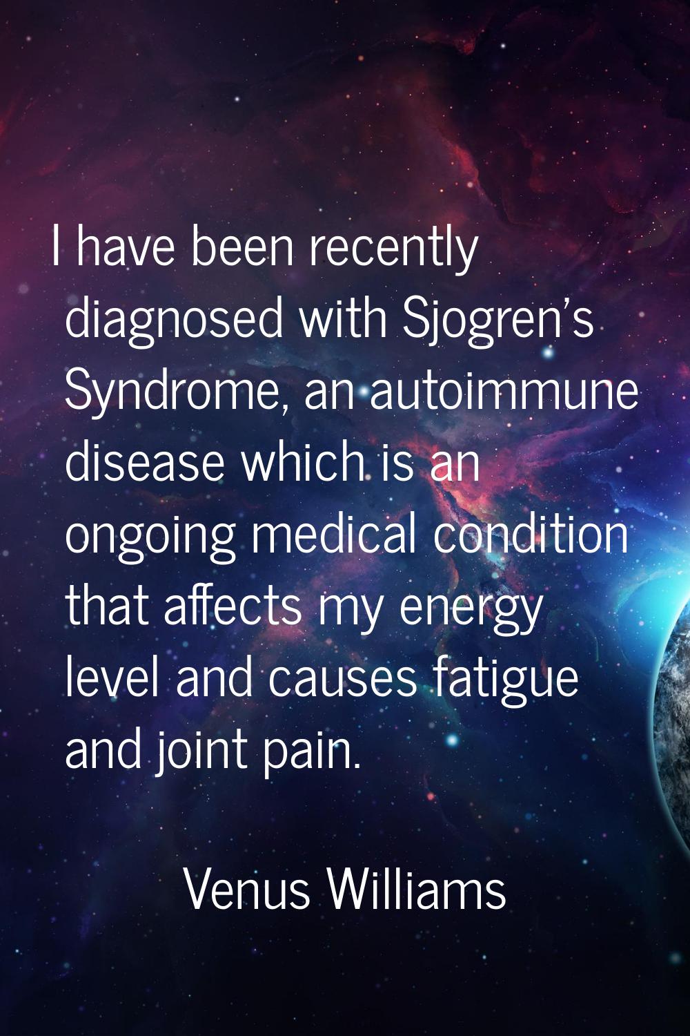 I have been recently diagnosed with Sjogren's Syndrome, an autoimmune disease which is an ongoing m