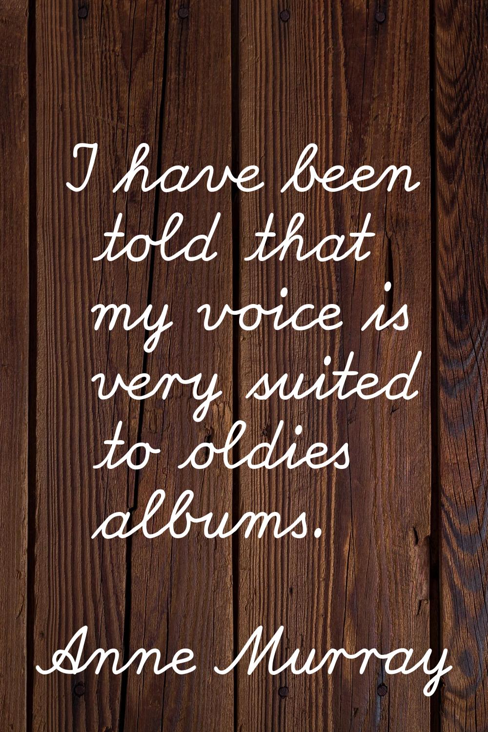 I have been told that my voice is very suited to oldies albums.