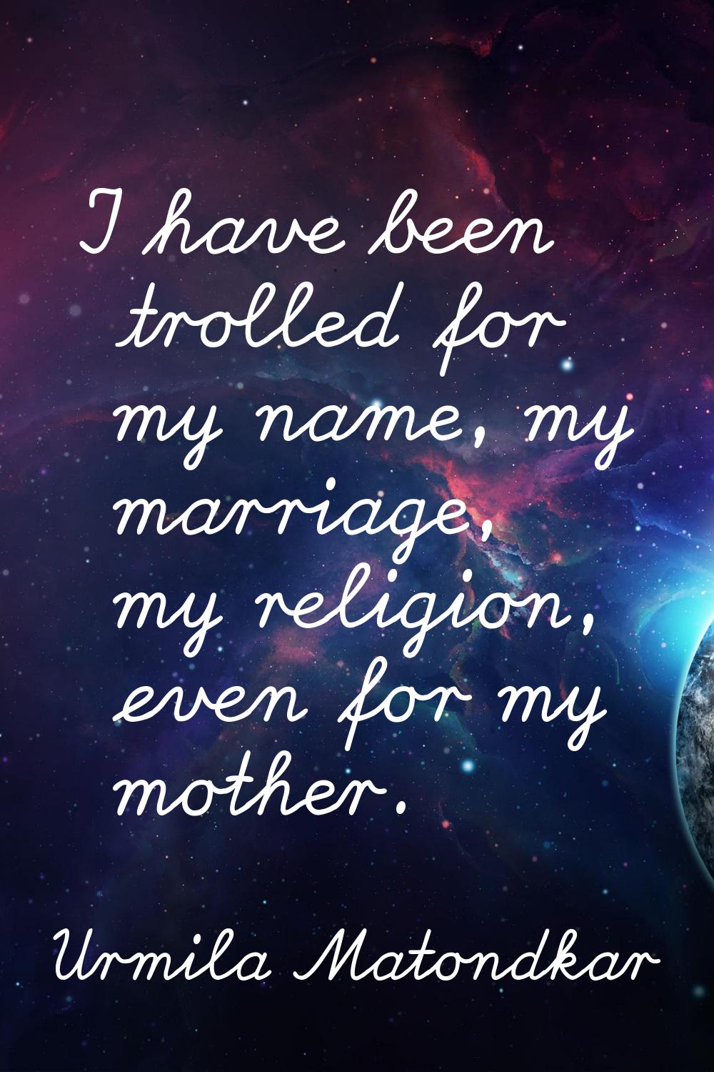 I have been trolled for my name, my marriage, my religion, even for my mother.