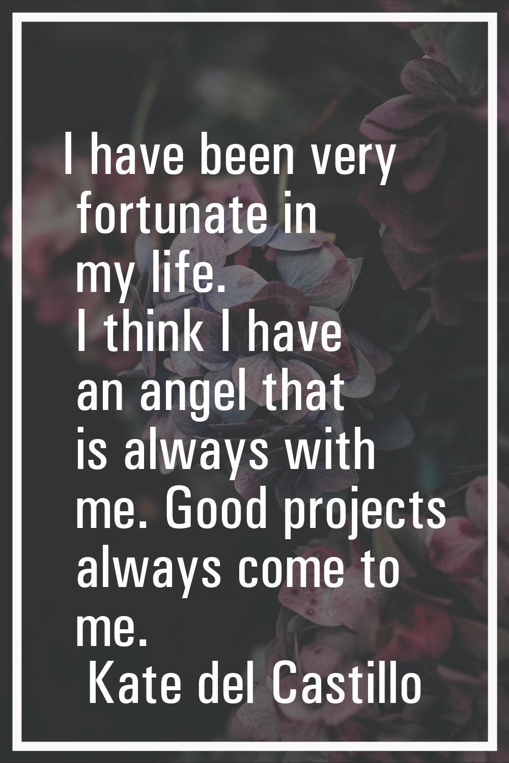 I have been very fortunate in my life. I think I have an angel that is always with me. Good project