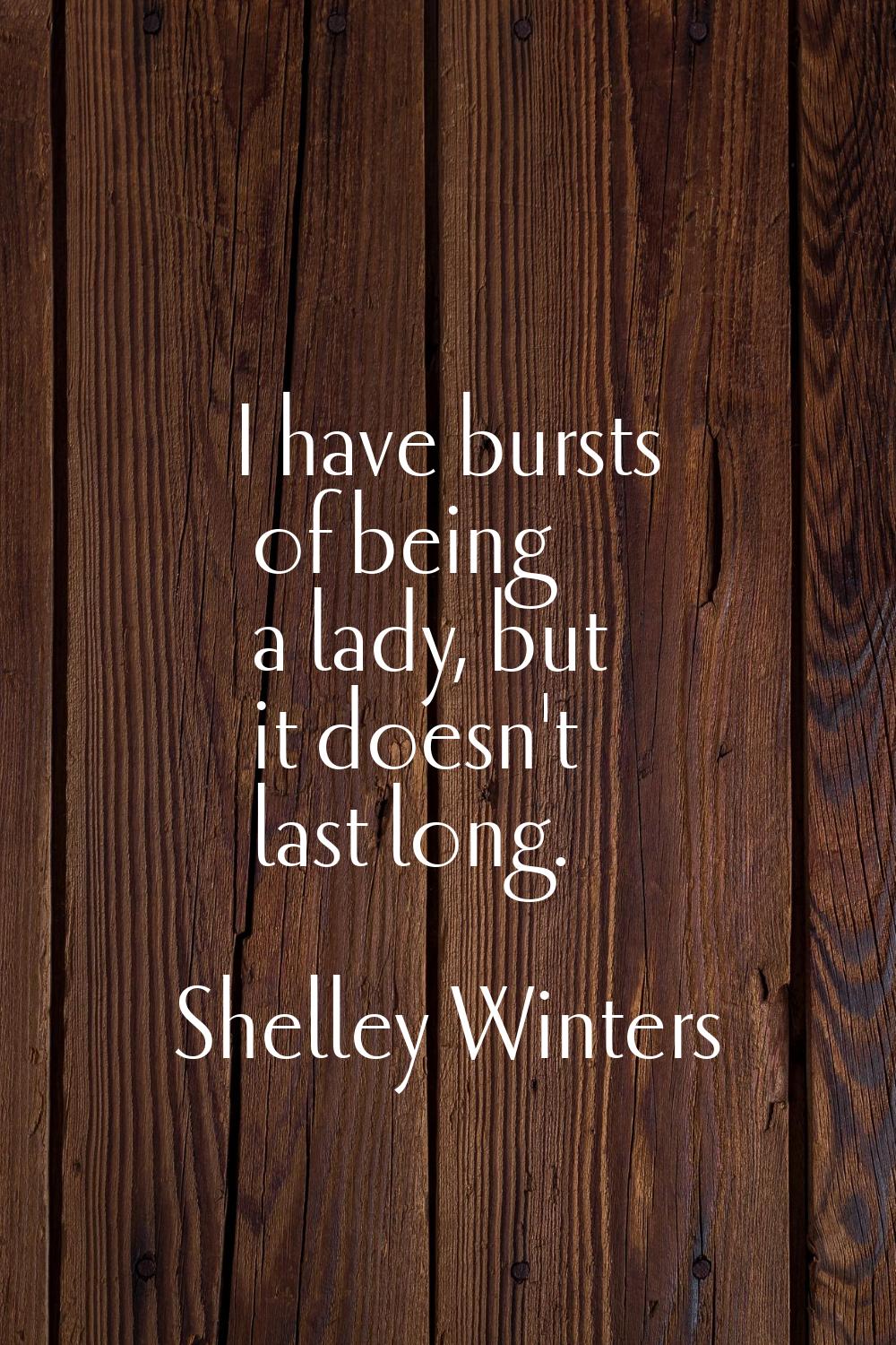I have bursts of being a lady, but it doesn't last long.