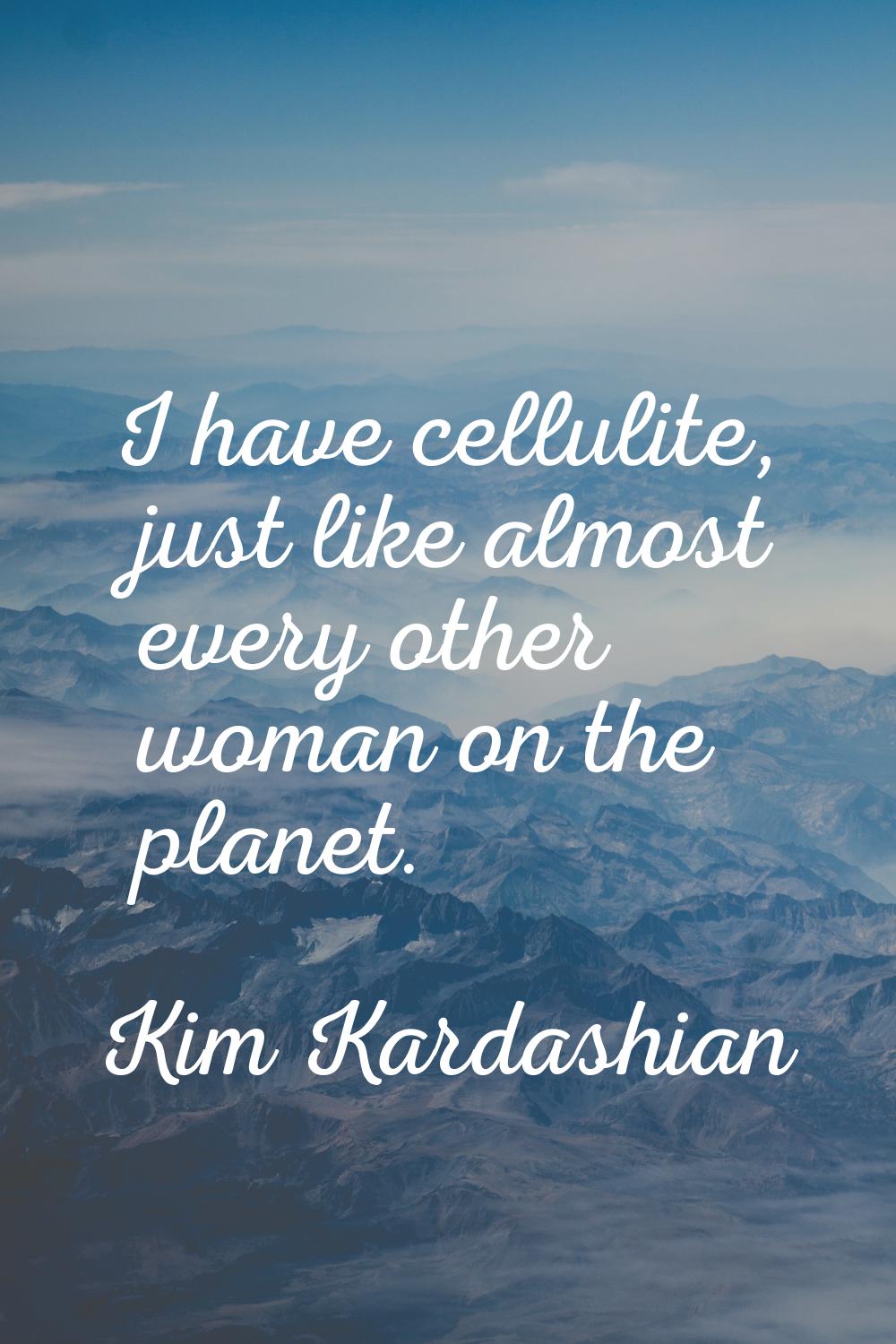 I have cellulite, just like almost every other woman on the planet.