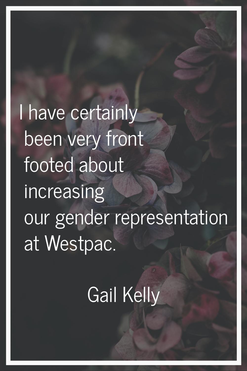 I have certainly been very front footed about increasing our gender representation at Westpac.