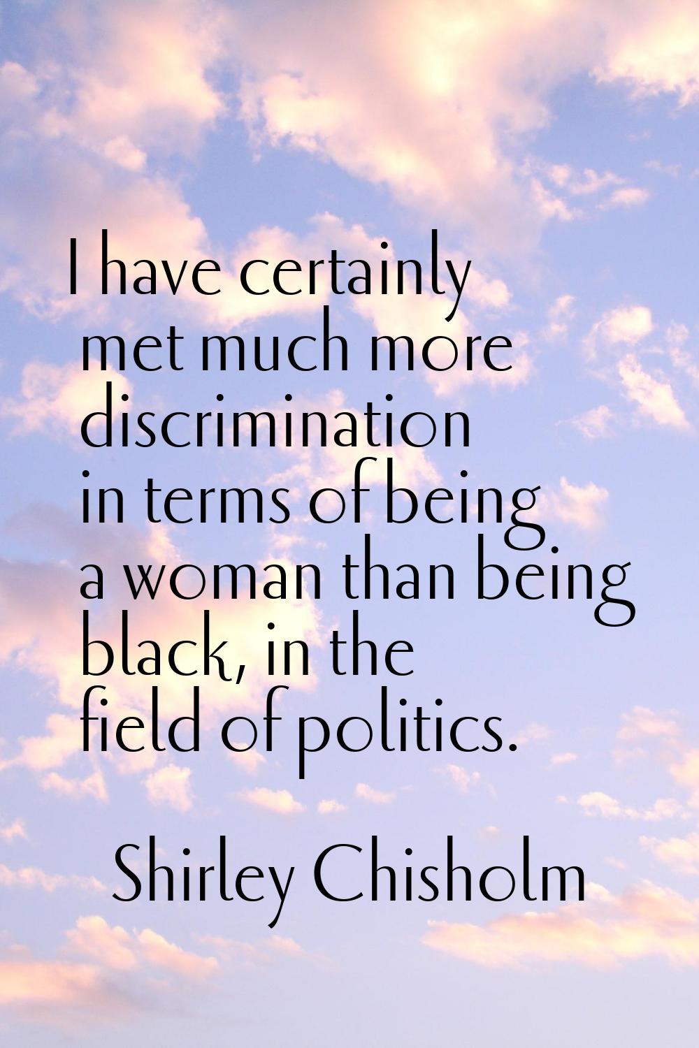 I have certainly met much more discrimination in terms of being a woman than being black, in the fi