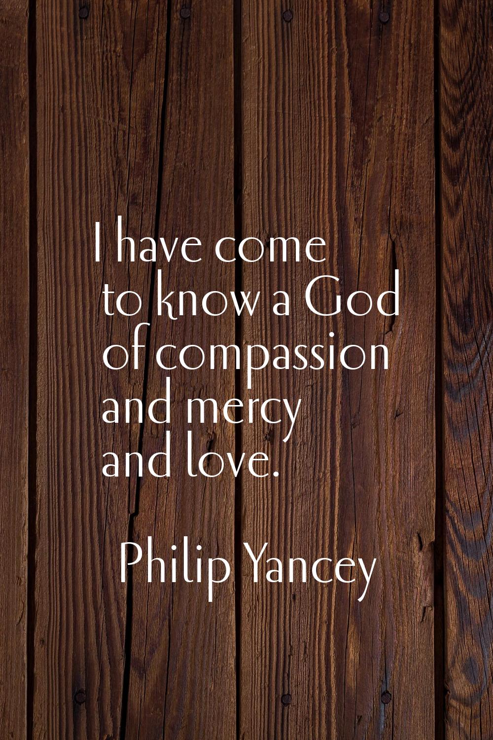 I have come to know a God of compassion and mercy and love.