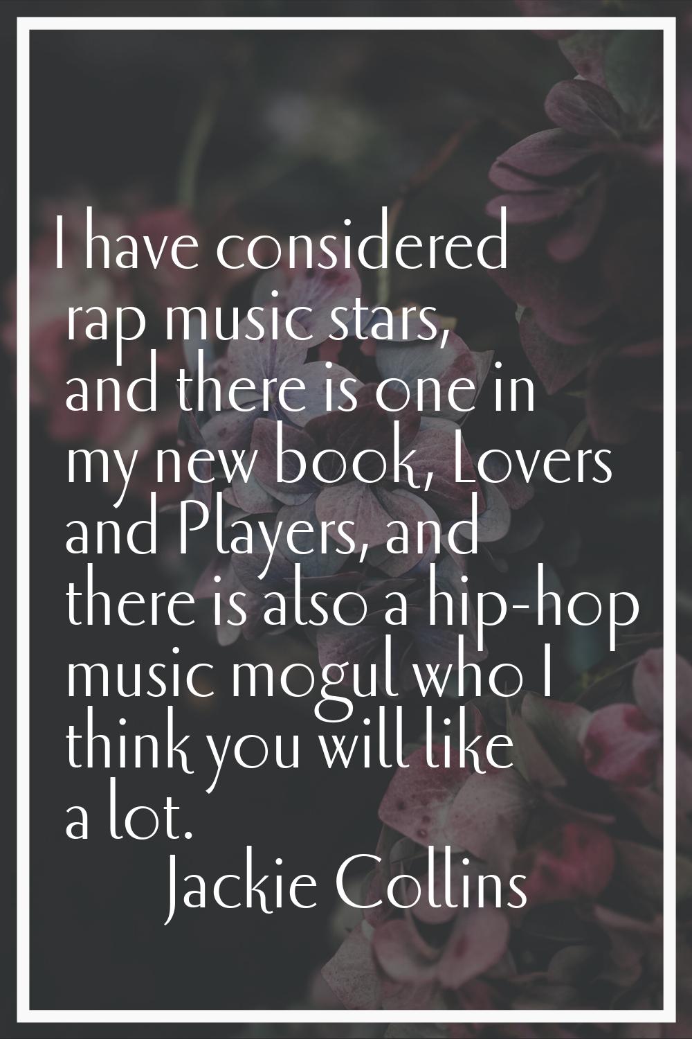 I have considered rap music stars, and there is one in my new book, Lovers and Players, and there i