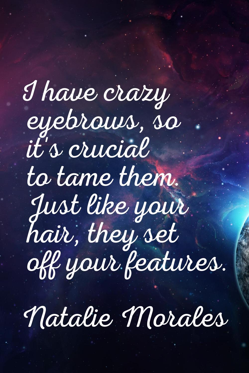 I have crazy eyebrows, so it's crucial to tame them. Just like your hair, they set off your feature