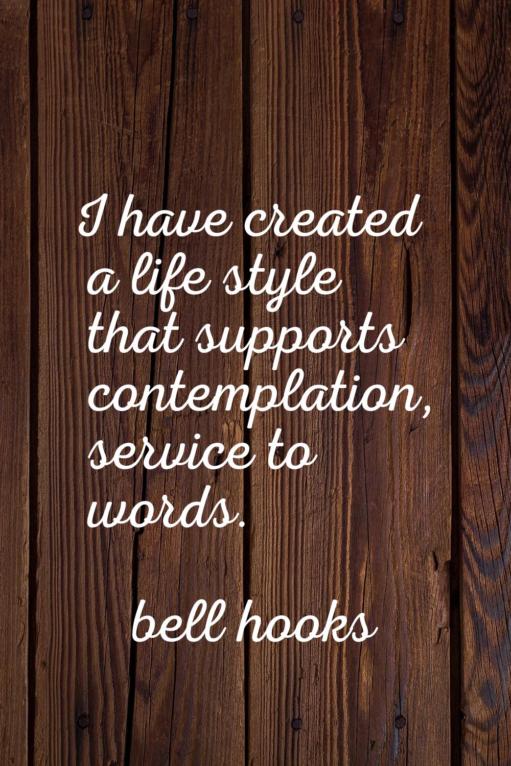 I have created a life style that supports contemplation, service to words.