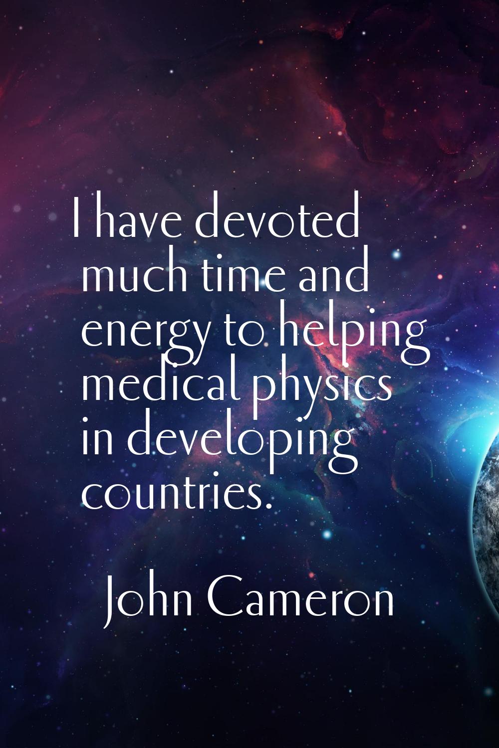 I have devoted much time and energy to helping medical physics in developing countries.