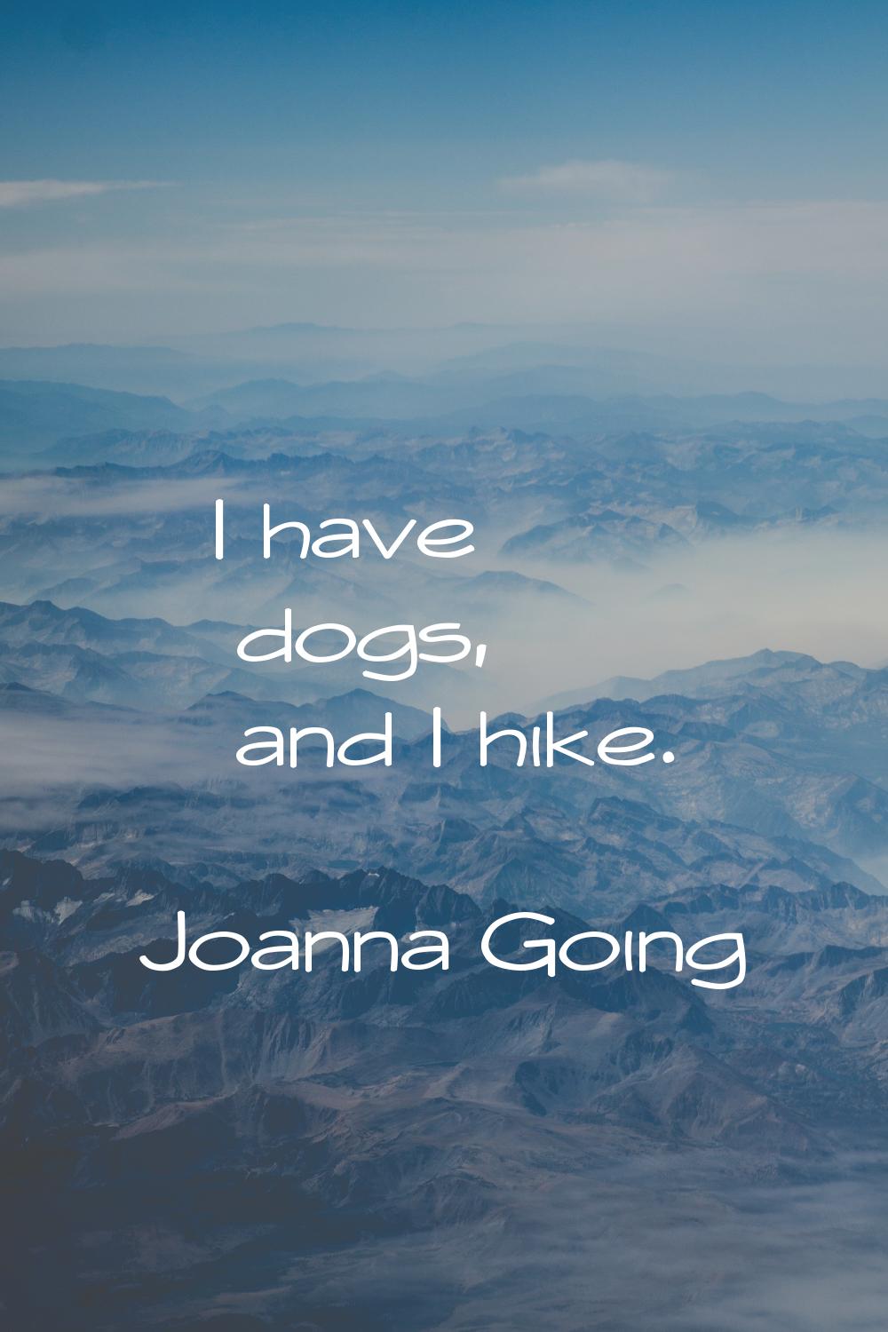 I have dogs, and I hike.