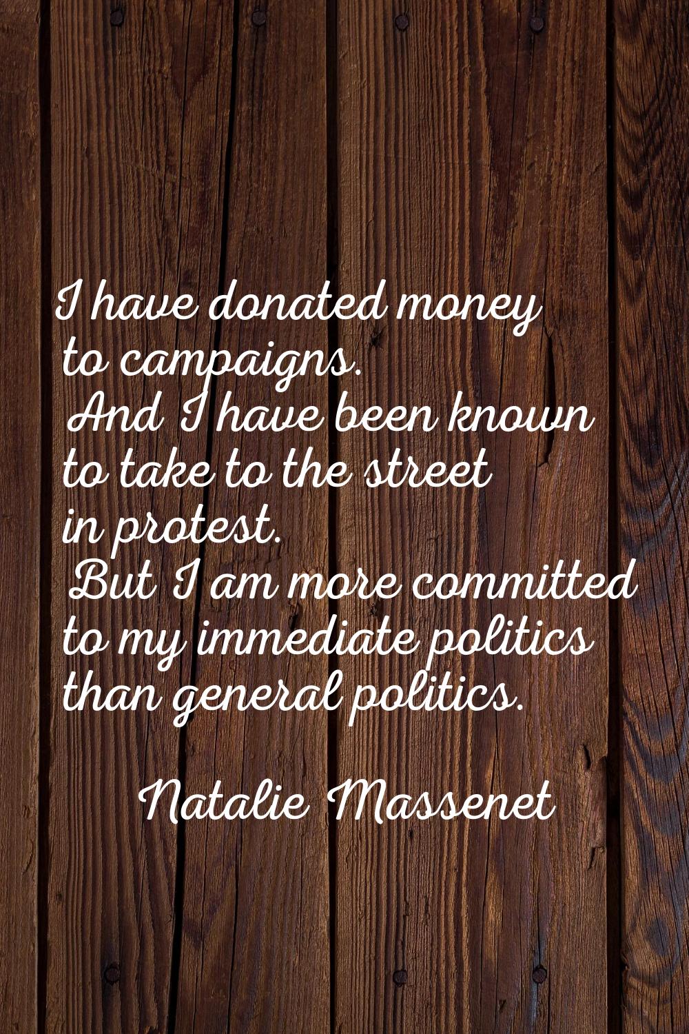 I have donated money to campaigns. And I have been known to take to the street in protest. But I am