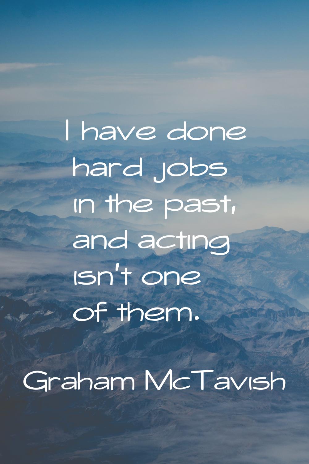 I have done hard jobs in the past, and acting isn't one of them.
