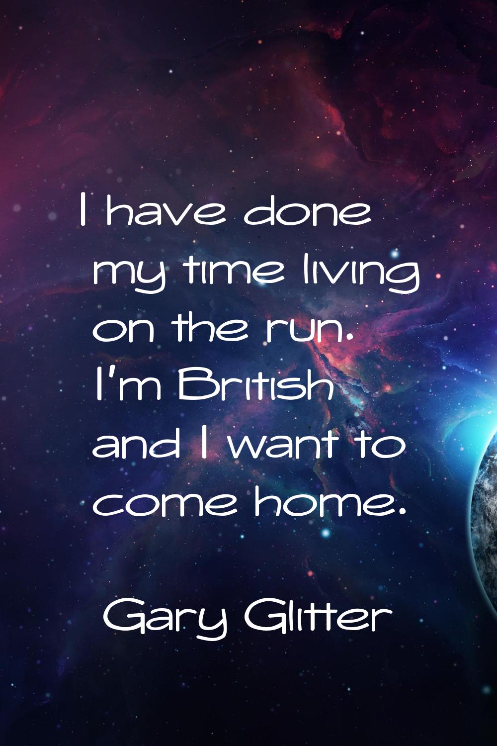 I have done my time living on the run. I'm British and I want to come home.