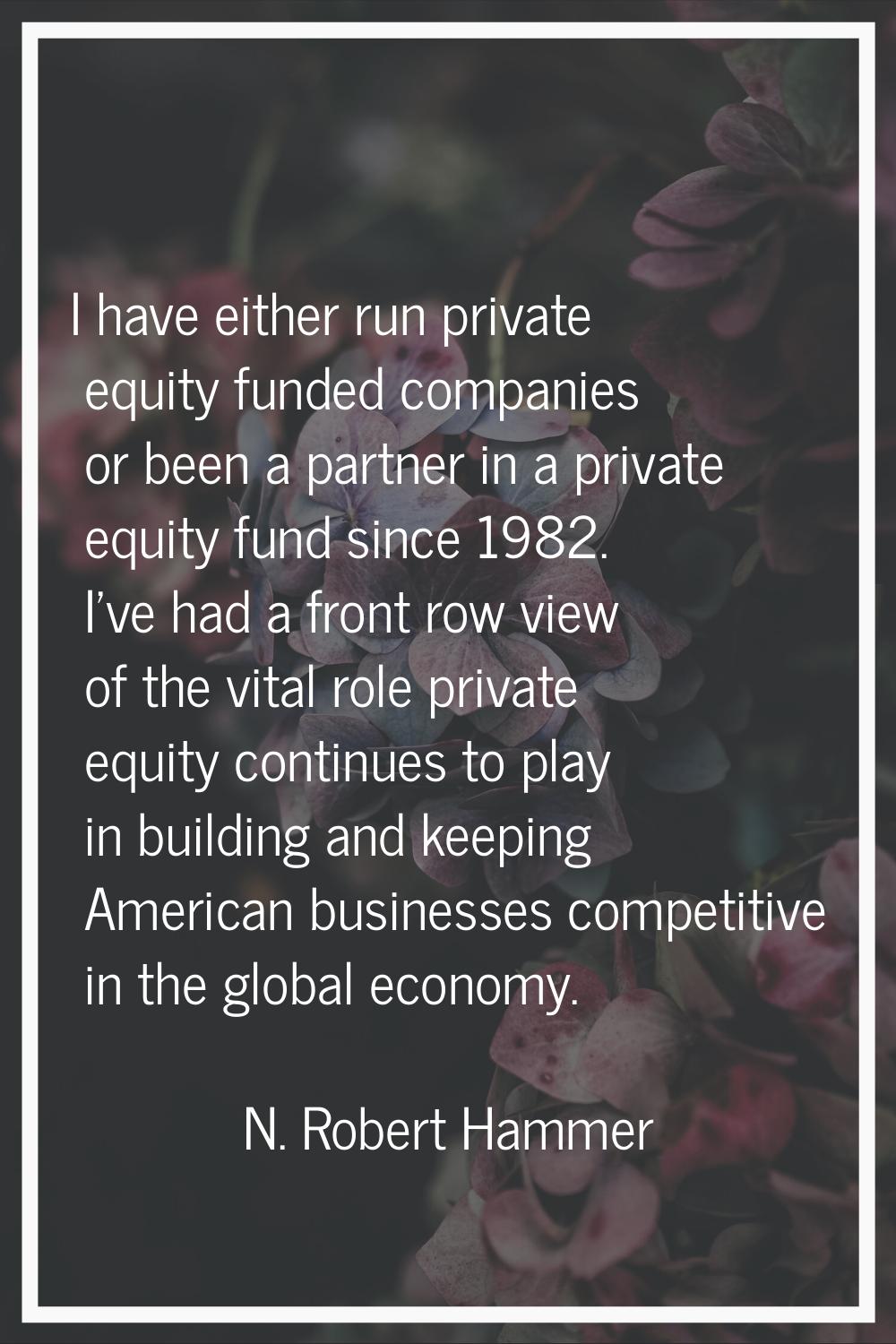 I have either run private equity funded companies or been a partner in a private equity fund since 