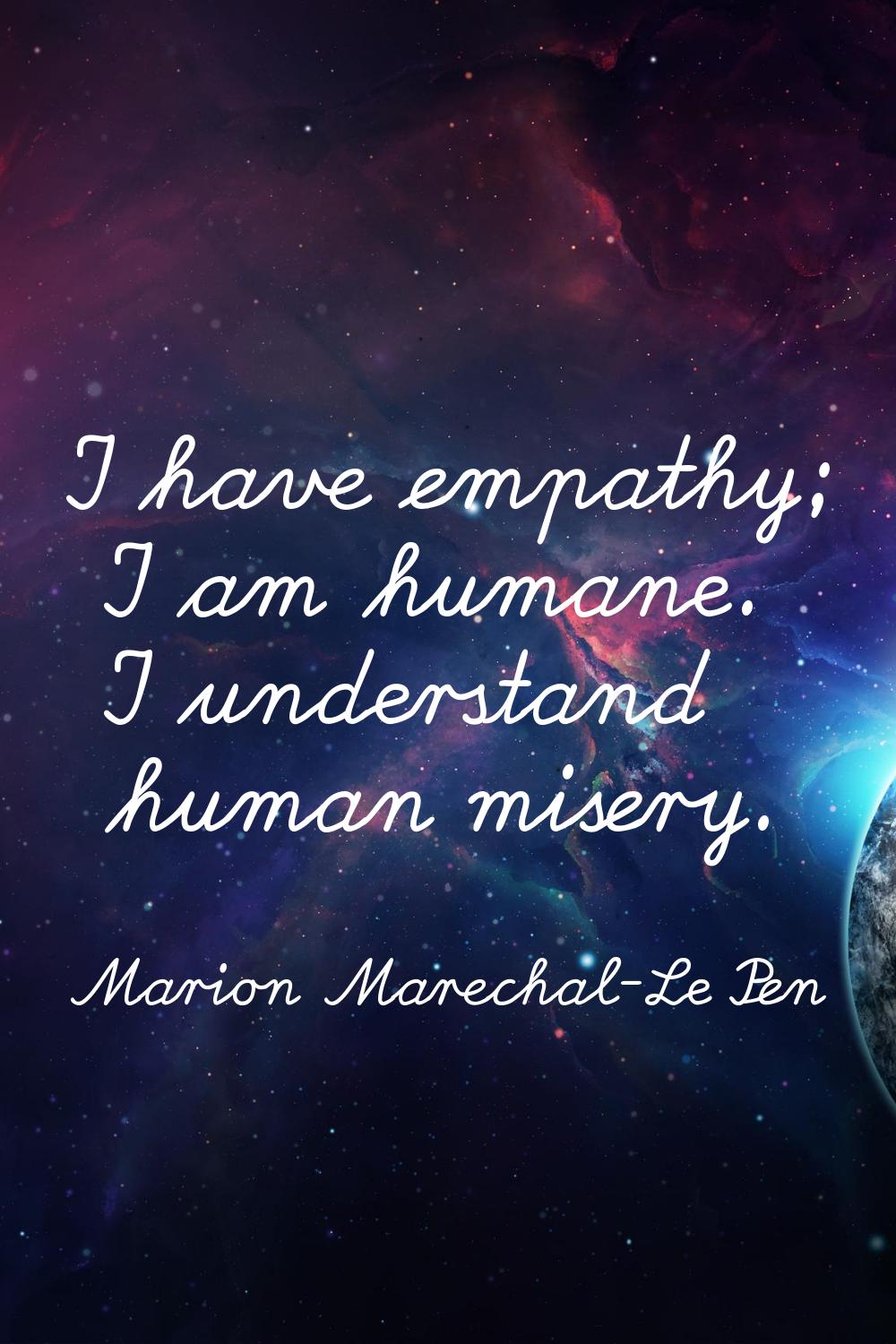 I have empathy; I am humane. I understand human misery.