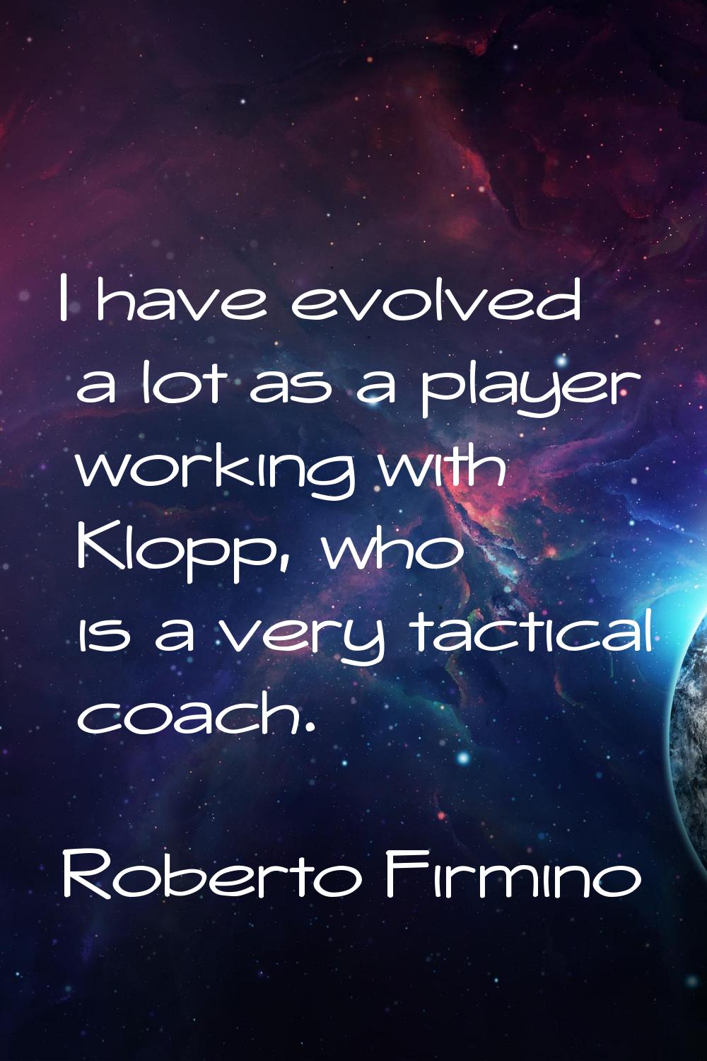 I have evolved a lot as a player working with Klopp, who is a very tactical coach.