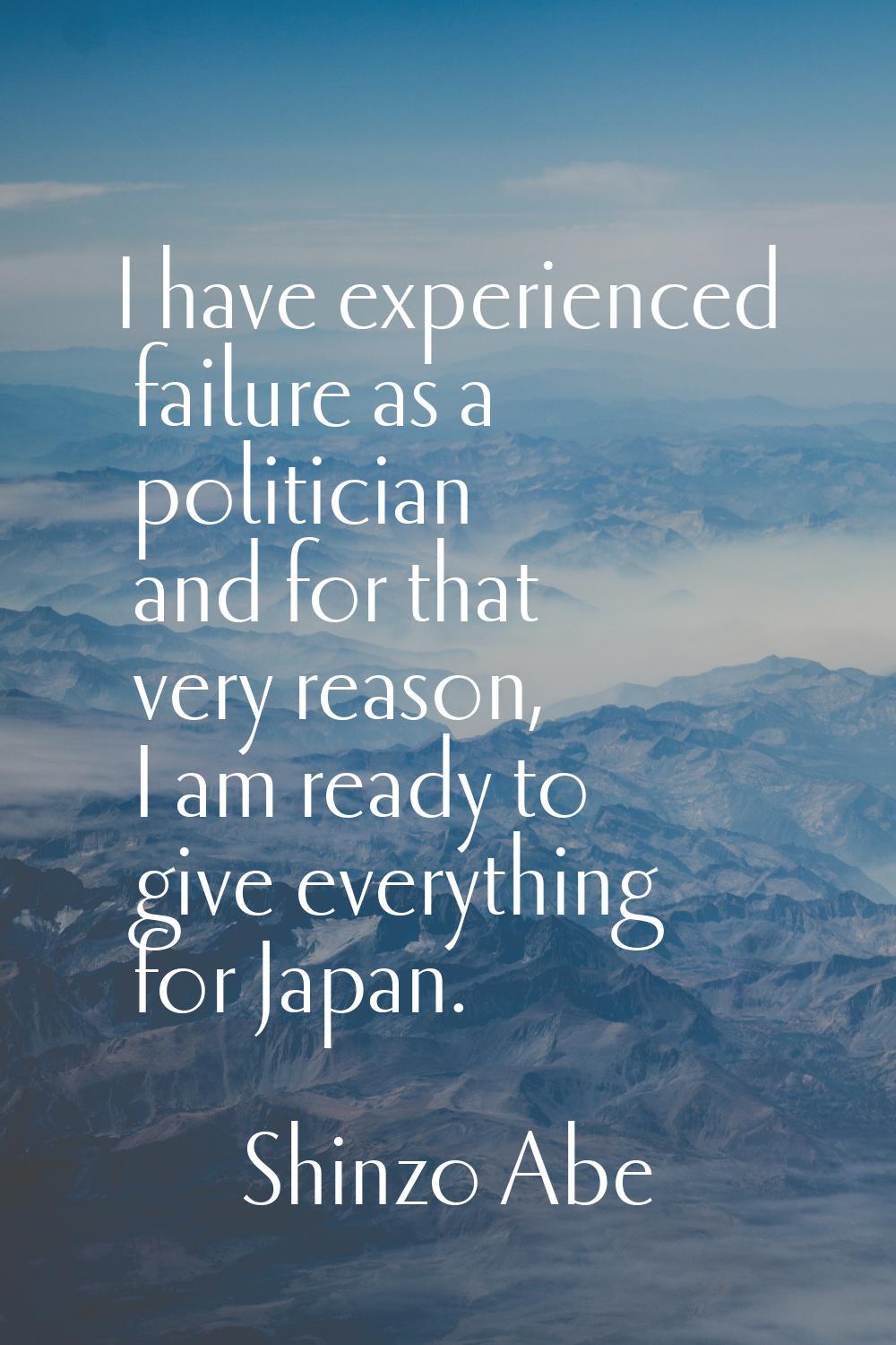 I have experienced failure as a politician and for that very reason, I am ready to give everything 